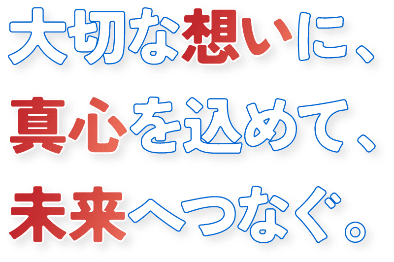 大切な想いに、真心を込めて、未来へつなぐ。